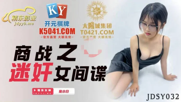 商战之迷奸女间谍 把妹子搞爽换取商业机密 (JDSY032)